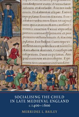 Socialising the Child in Late Medieval England, c. 1400-1600 [Hardcover] Bailey, Merridee and Bailey, Merridee L.