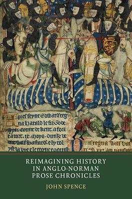 Reimagining History in Anglo-Norman Prose Chronicles [Hardcover] Spence, John