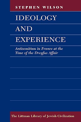 Ideology and Experience: Antisemitism in France at the Time of the Dreyfus Affair (The Littman Library of Jewish Civilization)