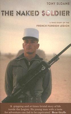 The Naked Soldier: A True Story of the French Foreign Legion
