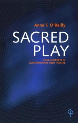 Sacred Play: Soul-Journeys in Contemporary Irish Theatre