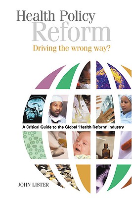 Health Policy Reform: Driving the Wrong Way: A Critical Guide to the Global 'Health Reform' Industry
