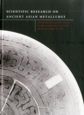 Scientific Res. Field of Ancient Asian Metallurgy: Proceedings of fifth Forbes Symposium at the Freer Gallery of Art
