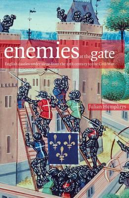 Enemies at the Gates: English Castles Under Siege From the 12th Century to the Civil War