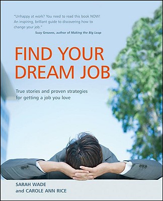 Find Your Dream Job: True stories and proven strategies for getting a job you love [Paperback] Sarah Wade and Carole Ann Rice