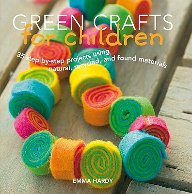 Green Crafts for Children: 35 Step-by-Step Projects Using Natural, Recycled, And Found Materials