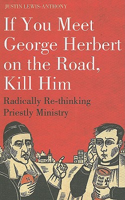 If You Meet George Herbert on the Road, Kill Him : Radically Re-Thinking Priestly Ministry
