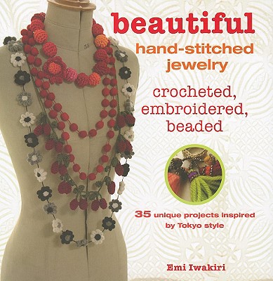 Beautiful Hand-Stitched Jewelry: Crocheted, Embroidered, Beaded: 35 Unique Projects by Tokyo Style