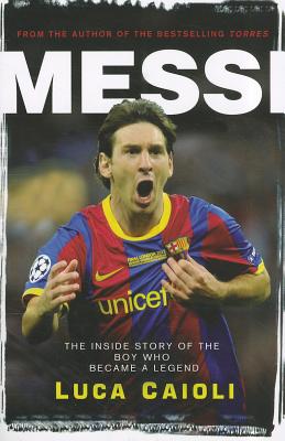 Messi 2013 Edition: The Inside Story of the Boy Who Became a Legend (Luca Caioli)