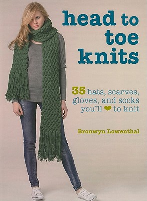 HEAD TO TOE KNITS: 35 HATS, SCARVES, GLOVES AND SOCKS YOU'LL LOVE TO KNIT