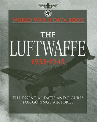 World War II Data Book: The Luftwaffe 1933-1945, The Essential Facts and Figures for Goering's Air Force