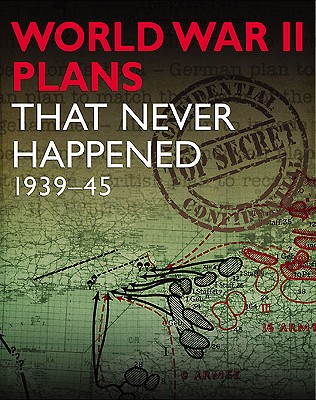 World War II Plans That Never Happened: 1939-45
