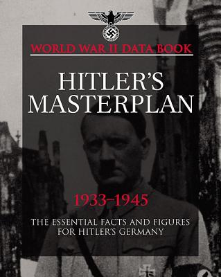 Hitler's Masterplan, 1933-1945: The Essential Facts and Figures for Hitler's Germany [World War II Data Book]