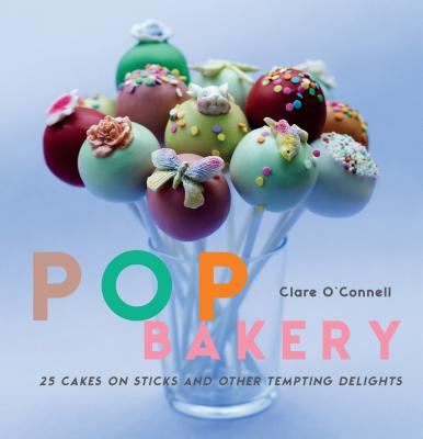 Pop Bakery: 25 Recipes For Delicious Little Cakes On Sticks