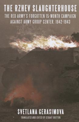 The Rzhev Slaughterhouse: The Red Army's Forgotten 15-Month Campaign Against Army Group Center, 1942-1943