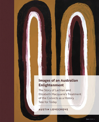 Images of an Australian Enlightenment: The Story of Lachlan and Elizabeth Macquaries Treatment of the Convicts as a History Tale for Today