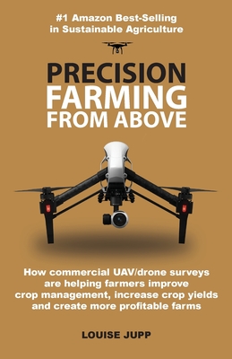 Precision Farming From Above: How Commercial Drone Systems are Helping Farmers Improve Crop Management, Increase Crop Yields and Create More Profitable Farms.