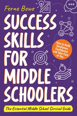Success Skills for Middle Schoolers: How to Build Resilience, Confidence and Take Care of You. The Essential Middle School Survival Guide (Life Skills for Tweens & Teens)