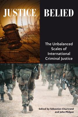 Justice Belied: The Unbalanced Scales of International Criminal Justice