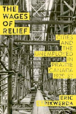 The Wages of Relief: Cities and the Unemployed in Prairie Canada, 1929-39 (Working Canadians: Books from the CCLH)