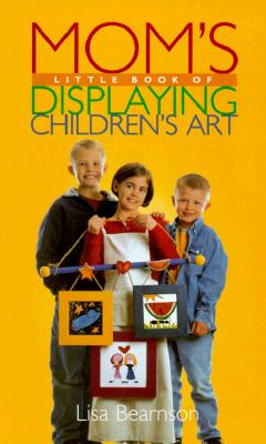 Mom's Little Book of Displaying Children's Art (Mom's Little Book of)