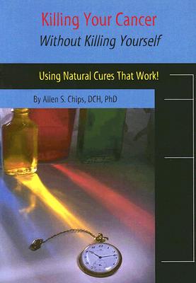 Killing Your Cancer Without Killing Yourself Using Natural Cures That Work!