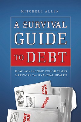 A Survival Guide to Debt: How to Overcome Tough Times & Restore Your Financial Health