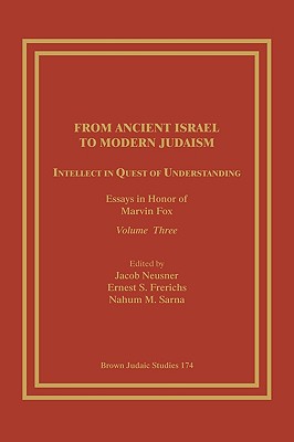From Ancient Israel to Modern Judaism: Intellect in Quest of Understanding: Essays in Honor of Marvin Fox, Volume 3