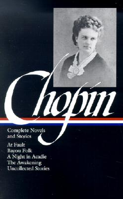 Kate Chopin: Complete Novels and Stories: At Fault / Bayou Folk / A Night in Acadie / The Awakening / Uncollected Stories (Library of America)