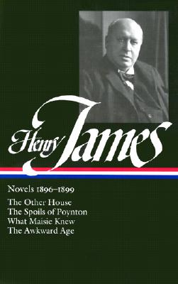 Henry James: Novels 1896-1899 (Loa #139): The Other House / The Spoils of Poynton / What Maisie Knew / The Awkward Age