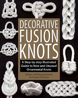 Decorative Fusion Knots: A Step-By-Step Illustrated Guide to New and Unusual Ornamental Knots