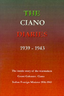 The Ciano Diaries 1939-1943: The Complete, Unabridged Diaries of Count Galeazzo Ciano, Italian Minister of Foreign Affairs, 1936-1943
