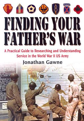Finding Your Father's War: A Practical Guide to Researching and Understanding Service in the World War II U.S. Army