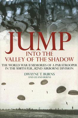 JUMP: INTO THE VALLEY OF THE SHADOW: The War Memories of Dwayne Burns Communications Sergeant-508th P.I.R.