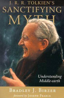 J. R. R. Tolkien's Sanctifying Myth; J. R. R. Tolkien's Sanctifying Myth Understanding Middle-Earth
