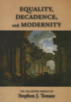 Image for Equality, Decadence, and Modernity: The Collected Essays of Stephen J. Tonsor Equality, Decadence, and Modernity: The Collected Essays of Stephen J. Tonsor
