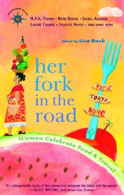 Her Fork in the Road: Women Celebrate Food and Travel (Travelers' Tales Guides)