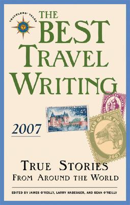 THE BEST TRAVEL WRITING 2007: TRUE STORIES FROM AROUND THE WORLD