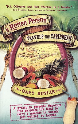 A Rotten Person Travels the Caribbean: A Grump in Paradise Discovers that Anyplace it's Legal to Carry a Machete is Comedy Just Waiting to (Travelers' Tales)