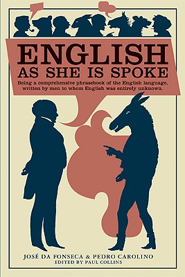 English as She Is Spoke: Being a Comprehensive Phrasebook of the English Language, Written by Men to Whom English Was Entirely Unknown