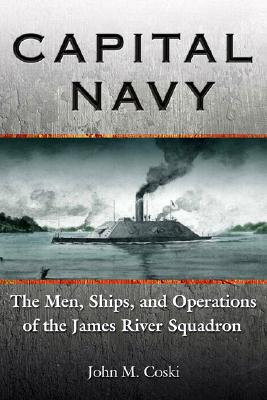 CAPITAL NAVY: THE MEN, SHIPS, AND OPERATIONS OF THE JAMES RIVER SQUADRON (SIGNED BY AUTHOR)