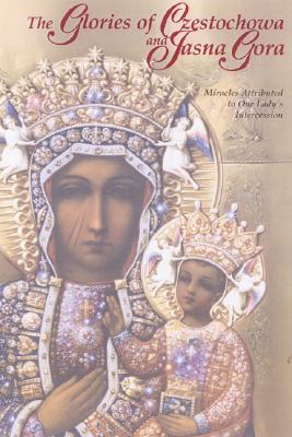 The Glories Of Czestochowa And Jasna Gora: Miracles Attributed To Our Lady's Intercession