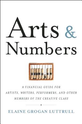 Arts & Numbers: A Financial Guide for Artists, Writers, Performers, and Other Members of the Creative Class