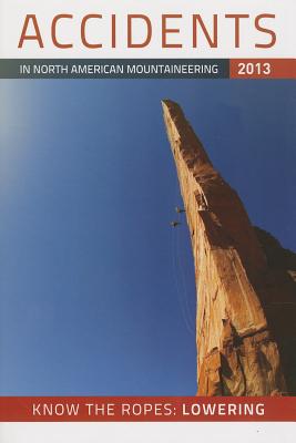 ACCIDENTS IN NORTH AMERICAN MOUNTAINEERING 2013 - VOLUME 10, NUMBER 3, ISSUE 66 (KNOW THE ROPES: LOWERING)