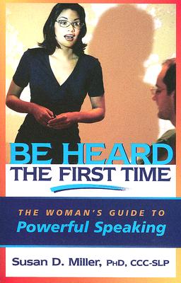 Be Heard the First Time: The Womans Guide to Powerful Speaking (Capital Business)
