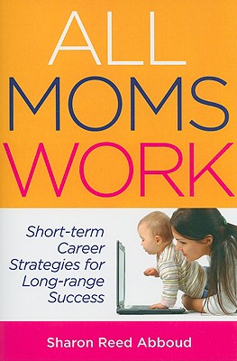 Image for All Moms Work: Short-Term Career Strategies for Long-Range Success (Capital Ideas for Business & Personal Development)