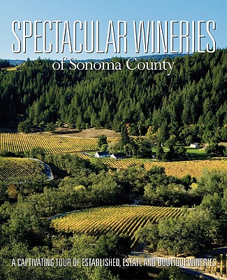 Spectacular Wineries of Sonoma County: A Captivating Tour of Established, Estate and Boutique Wineries (Spectacular Wineries series)