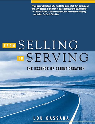 From Selling to Serving: The Essence of Client Creation [Hardcover] Lou Cassara