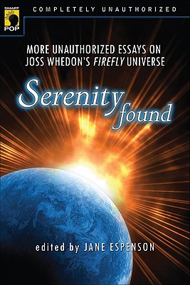 Image for Serenity Found: More Unauthorized Essays on Joss Whedon's Firefly Universe (Smart Pop series)