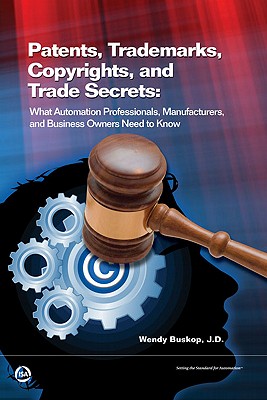 Patents, Trademarks, Copyrights, and Trade Secrets; Patents, Trademarks, Copyrights, and Trade Secrets What Automation Professionals, Manufacturers, and Business Owners Need to Know